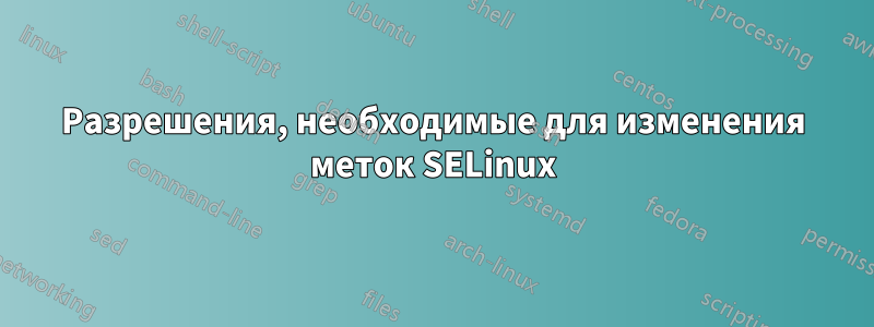 Разрешения, необходимые для изменения меток SELinux