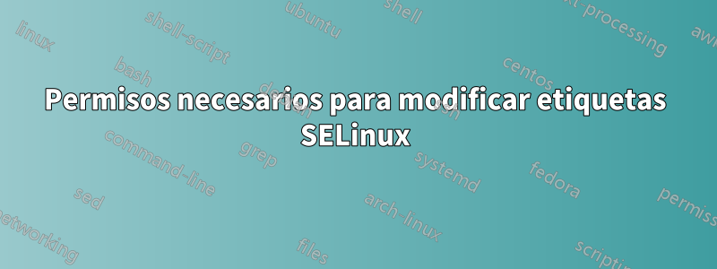 Permisos necesarios para modificar etiquetas SELinux