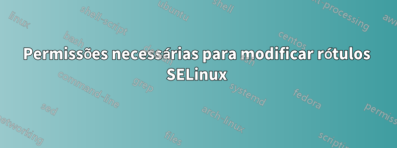 Permissões necessárias para modificar rótulos SELinux