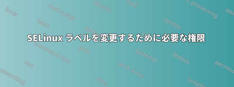 SELinux ラベルを変更するために必要な権限