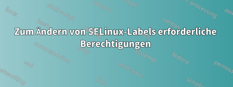Zum Ändern von SELinux-Labels erforderliche Berechtigungen