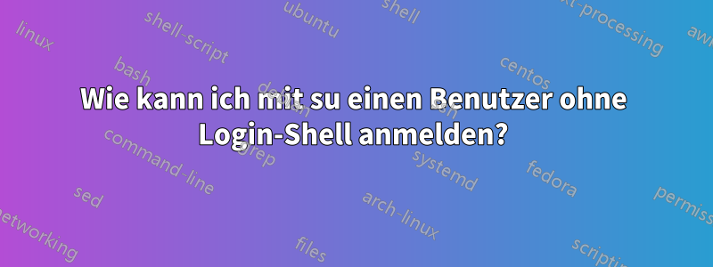 Wie kann ich mit su einen Benutzer ohne Login-Shell anmelden?