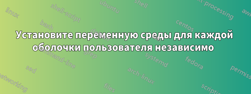 Установите переменную среды для каждой оболочки пользователя независимо 