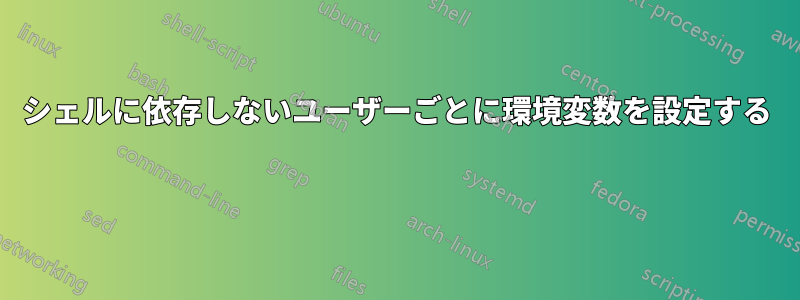 シェルに依存しないユーザーごとに環境変数を設定する 