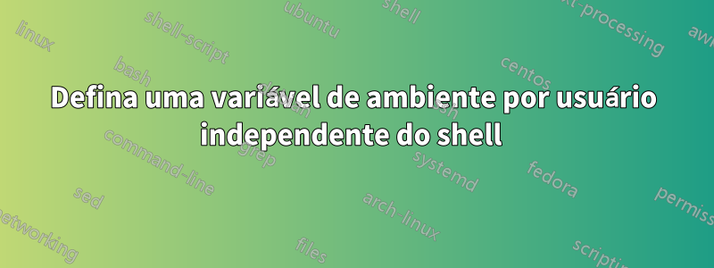 Defina uma variável de ambiente por usuário independente do shell 
