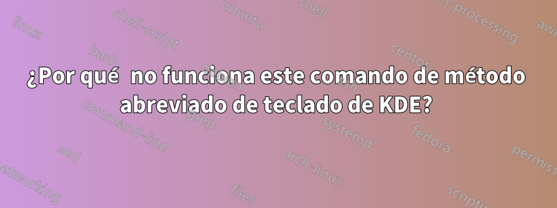 ¿Por qué no funciona este comando de método abreviado de teclado de KDE?