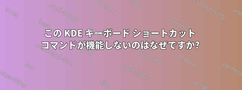 この KDE キーボード ショートカット コマンドが機能しないのはなぜですか?