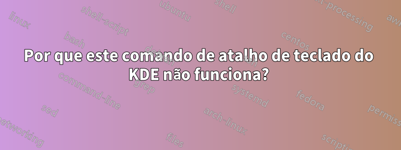 Por que este comando de atalho de teclado do KDE não funciona?