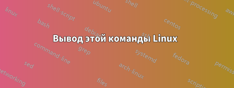 Вывод этой команды Linux 