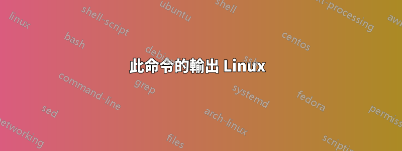 此命令的輸出 Linux 