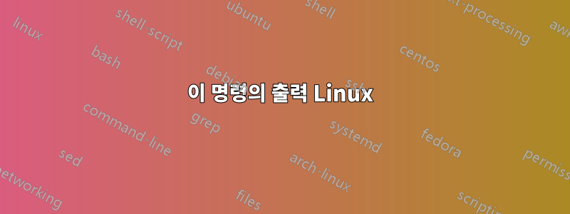 이 명령의 출력 Linux 