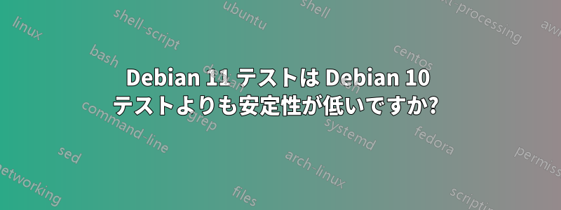 Debian 11 テストは Debian 10 テストよりも安定性が低いですか? 
