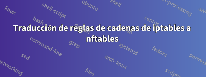 Traducción de reglas de cadenas de iptables a nftables