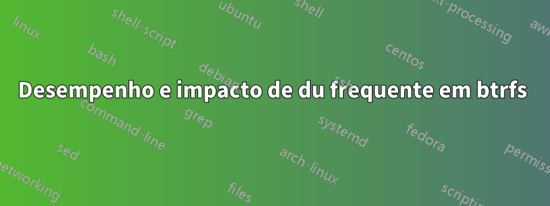 Desempenho e impacto de du frequente em btrfs