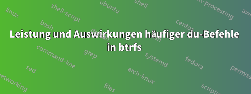 Leistung und Auswirkungen häufiger du-Befehle in btrfs