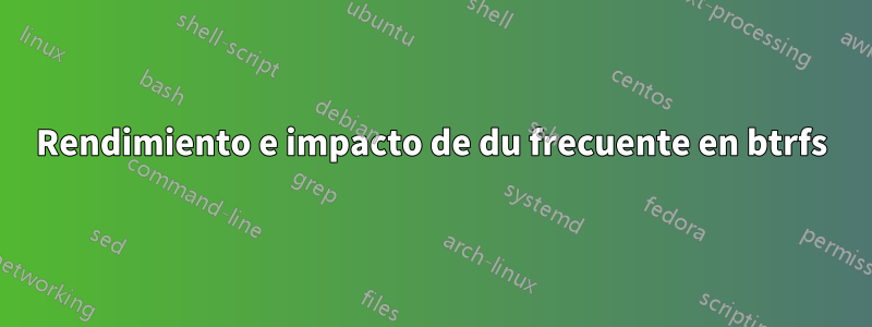 Rendimiento e impacto de du frecuente en btrfs