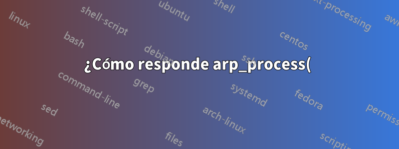 ¿Cómo responde arp_process() al dispositivo correcto?