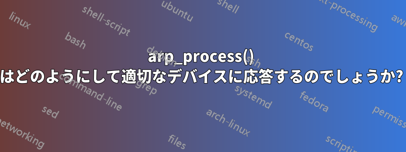 arp_process() はどのようにして適切なデバイスに応答するのでしょうか?