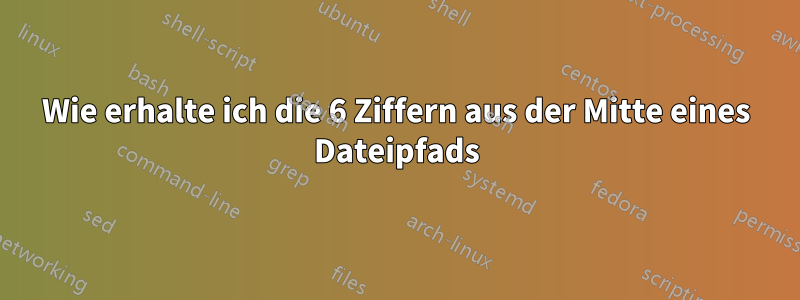 Wie erhalte ich die 6 Ziffern aus der Mitte eines Dateipfads
