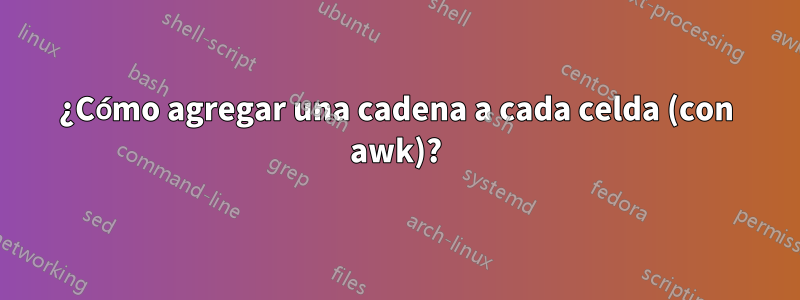 ¿Cómo agregar una cadena a cada celda (con awk)?