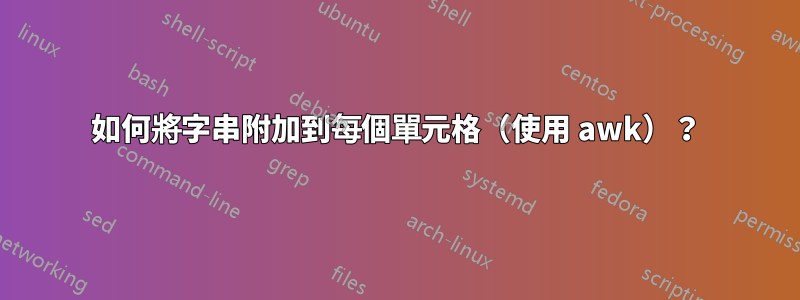 如何將字串附加到每個單元格（使用 awk）？