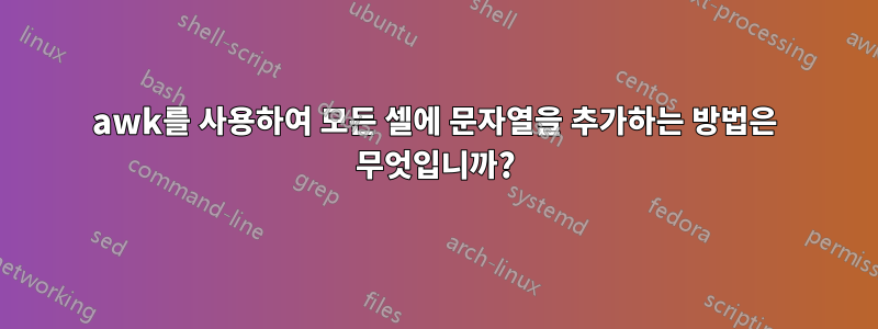 awk를 사용하여 모든 셀에 문자열을 추가하는 방법은 무엇입니까?