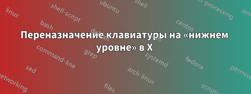 Переназначение клавиатуры на «нижнем уровне» в X