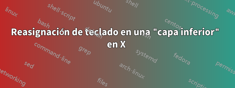 Reasignación de teclado en una "capa inferior" en X