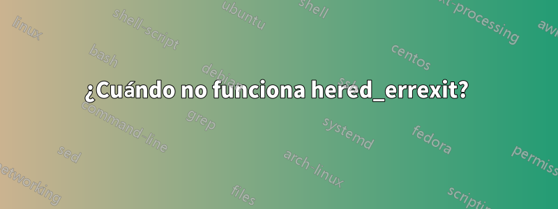 ¿Cuándo no funciona hered_errexit?