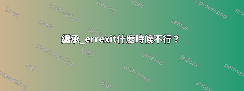 繼承_errexit什麼時候不行？