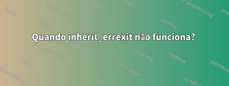 Quando inherit_errexit não funciona?
