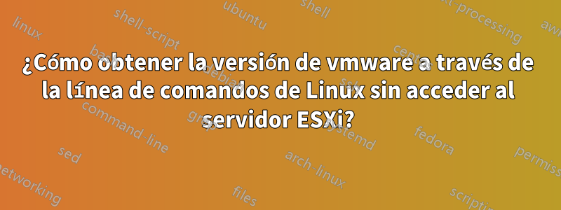 ¿Cómo obtener la versión de vmware a través de la línea de comandos de Linux sin acceder al servidor ESXi?