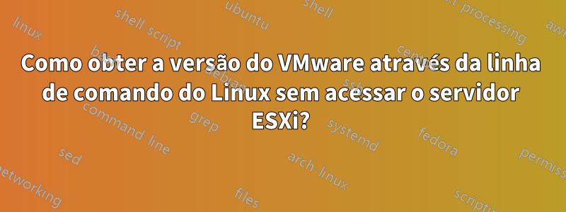 Como obter a versão do VMware através da linha de comando do Linux sem acessar o servidor ESXi?