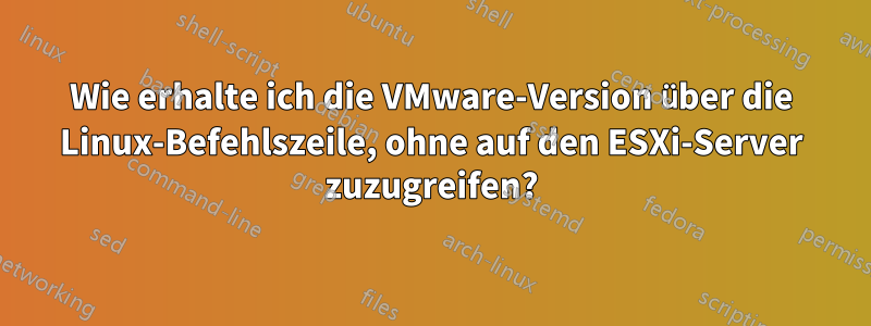 Wie erhalte ich die VMware-Version über die Linux-Befehlszeile, ohne auf den ESXi-Server zuzugreifen?