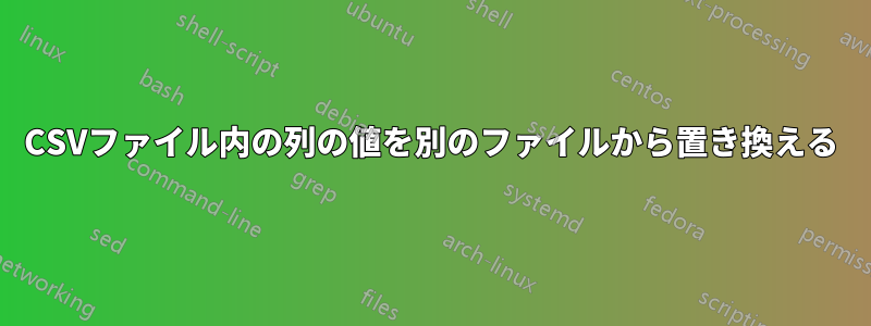 CSVファイル内の列の値を別のファイルから置き換える