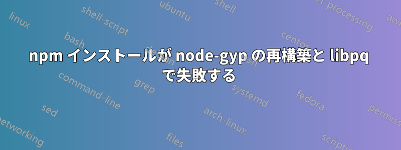 npm インストールが node-gyp の再構築と libpq で失敗する