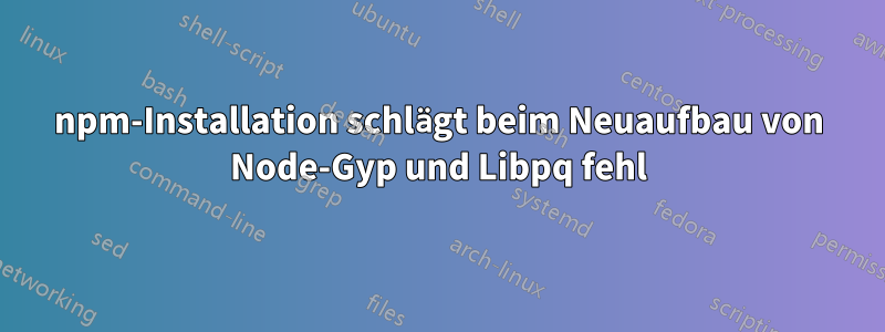 npm-Installation schlägt beim Neuaufbau von Node-Gyp und Libpq fehl