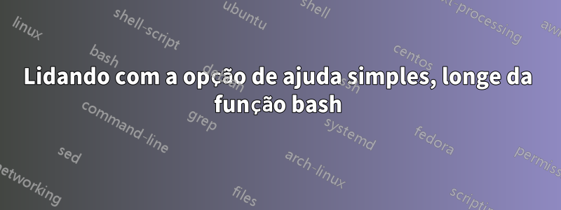 Lidando com a opção de ajuda simples, longe da função bash