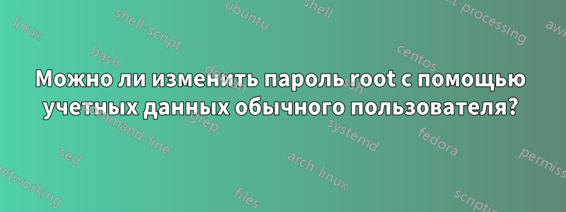 Можно ли изменить пароль root с помощью учетных данных обычного пользователя?