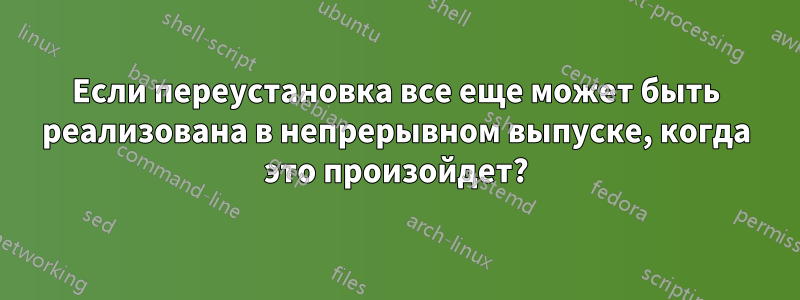 Если переустановка все еще может быть реализована в непрерывном выпуске, когда это произойдет?