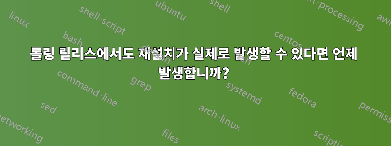 롤링 릴리스에서도 재설치가 실제로 발생할 수 있다면 언제 발생합니까?