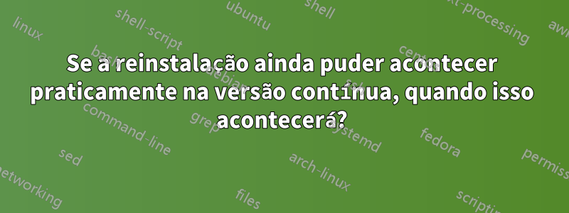 Se a reinstalação ainda puder acontecer praticamente na versão contínua, quando isso acontecerá?