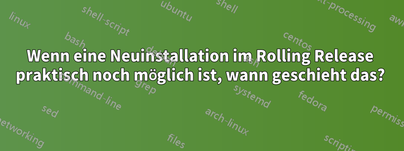 Wenn eine Neuinstallation im Rolling Release praktisch noch möglich ist, wann geschieht das?