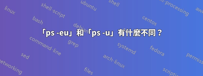 「ps -eu」和「ps -u」有什麼不同？
