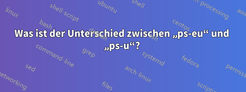Was ist der Unterschied zwischen „ps-eu“ und „ps-u“?