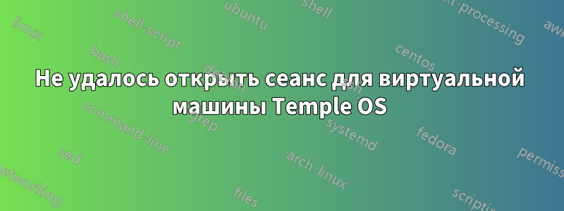 Не удалось открыть сеанс для виртуальной машины Temple OS