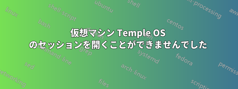 仮想マシン Temple OS のセッションを開くことができませんでした