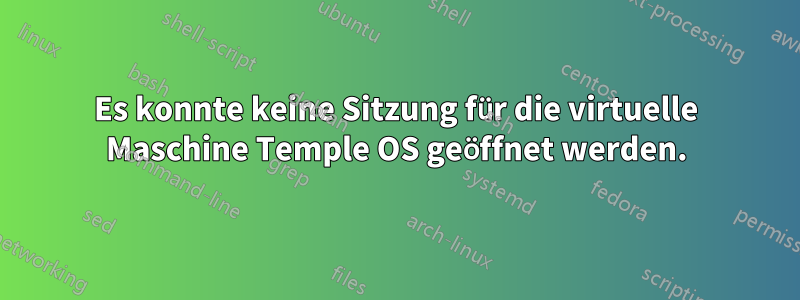 Es konnte keine Sitzung für die virtuelle Maschine Temple OS geöffnet werden.