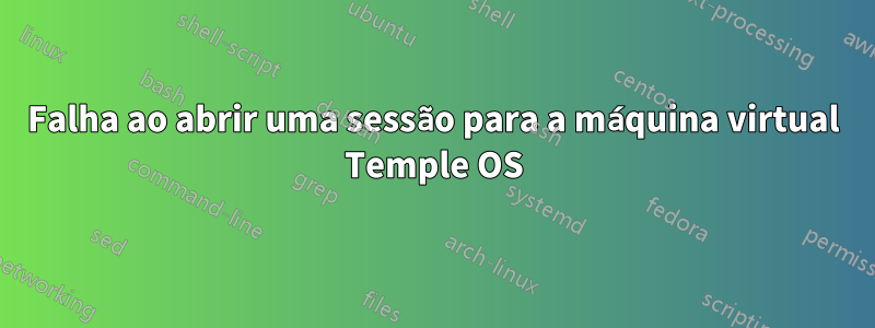Falha ao abrir uma sessão para a máquina virtual Temple OS