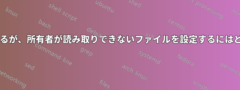 ユーザーが所有しているが、所有者が読み取りできないファイルを設定するにはどうすればよいですか?